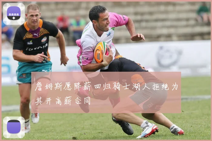 詹姆斯愿降薪回归骑士湖人拒绝为其开高薪合同