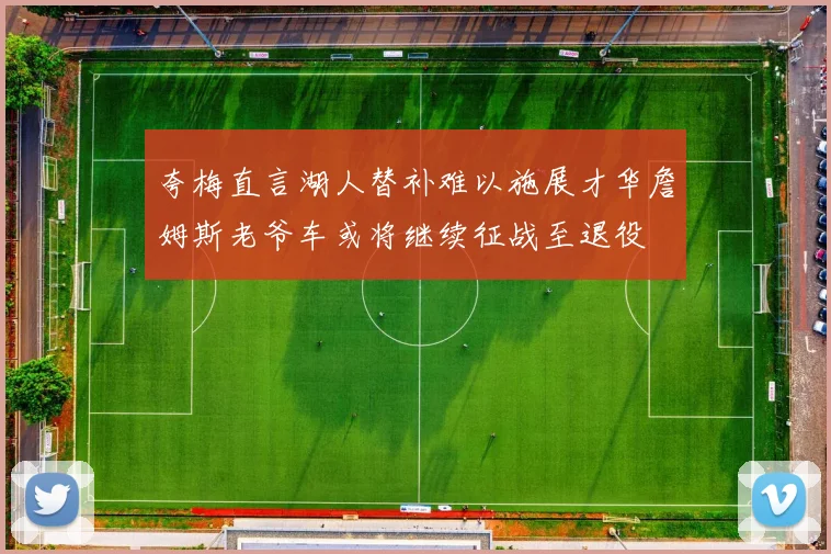 夸梅直言湖人替补难以施展才华詹姆斯老爷车或将继续征战至退役