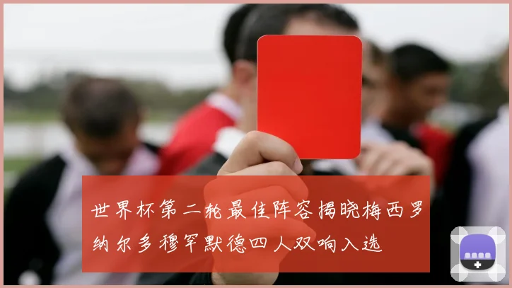 世界杯第二轮最佳阵容揭晓梅西罗纳尔多穆罕默德四人双响入选