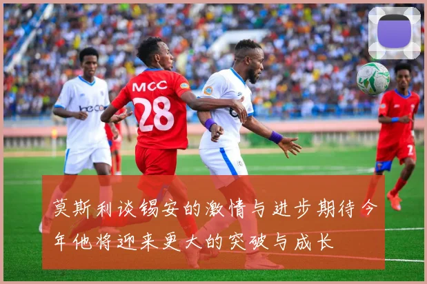 莫斯利谈锡安的激情与进步期待今年他将迎来更大的突破与成长