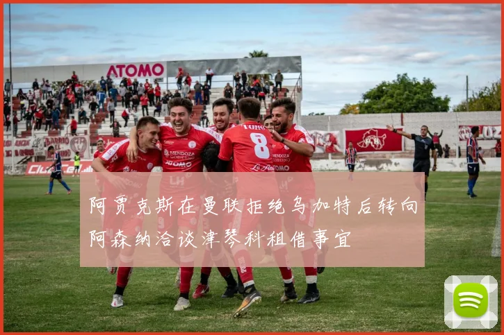 阿贾克斯在曼联拒绝乌加特后转向阿森纳洽谈津琴科租借事宜