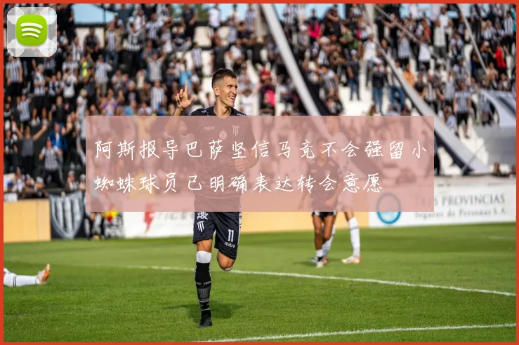 阿斯报导巴萨坚信马竞不会强留小蜘蛛球员已明确表达转会意愿